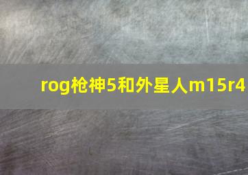 rog枪神5和外星人m15r4