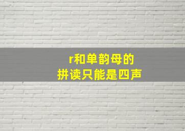 r和单韵母的拼读只能是四声