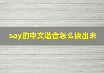 say的中文谐音怎么读出来