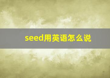 seed用英语怎么说