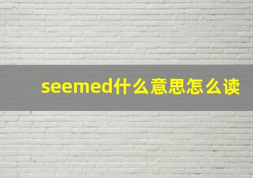 seemed什么意思怎么读