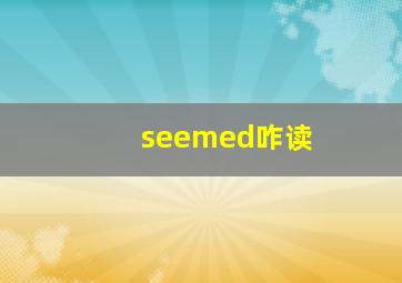 seemed咋读