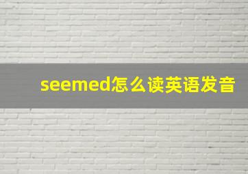 seemed怎么读英语发音