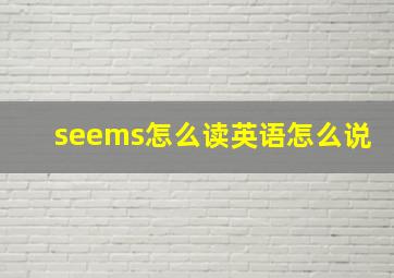 seems怎么读英语怎么说