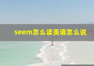 seem怎么读英语怎么说