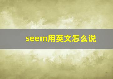 seem用英文怎么说