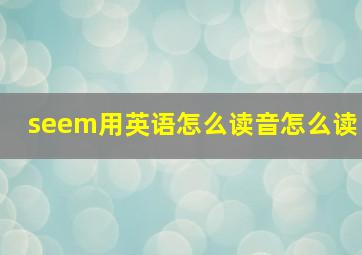 seem用英语怎么读音怎么读