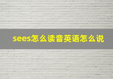 sees怎么读音英语怎么说