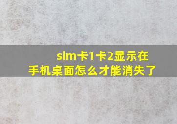 sim卡1卡2显示在手机桌面怎么才能消失了