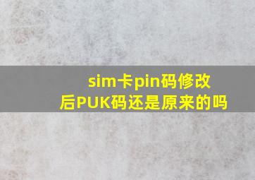 sim卡pin码修改后PUK码还是原来的吗