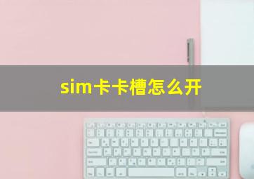 sim卡卡槽怎么开