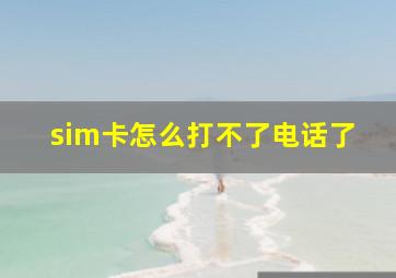 sim卡怎么打不了电话了