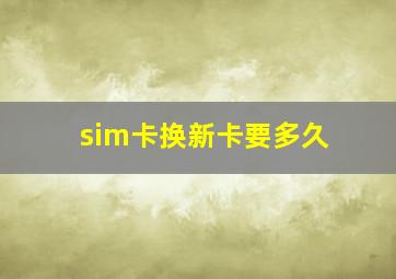 sim卡换新卡要多久