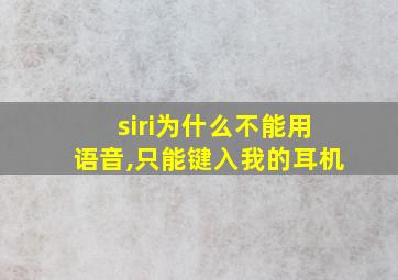 siri为什么不能用语音,只能键入我的耳机