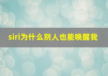 siri为什么别人也能唤醒我