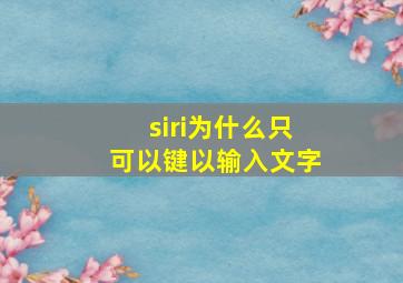 siri为什么只可以键以输入文字