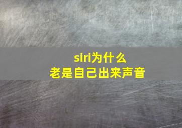 siri为什么老是自己出来声音