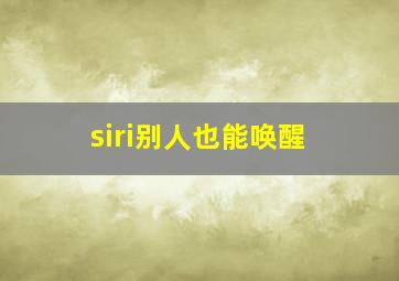 siri别人也能唤醒