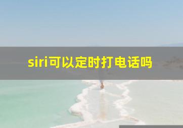 siri可以定时打电话吗