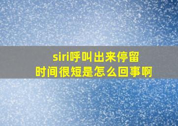 siri呼叫出来停留时间很短是怎么回事啊