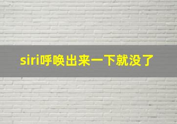 siri呼唤出来一下就没了