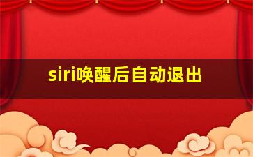 siri唤醒后自动退出