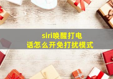 siri唤醒打电话怎么开免打扰模式