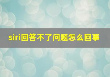 siri回答不了问题怎么回事