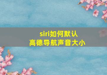 siri如何默认高德导航声音大小