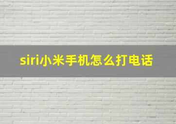 siri小米手机怎么打电话