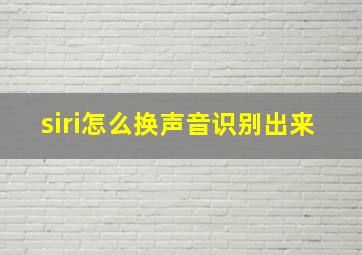 siri怎么换声音识别出来