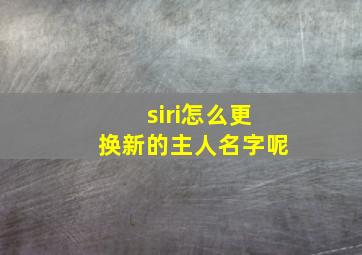 siri怎么更换新的主人名字呢