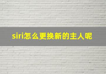 siri怎么更换新的主人呢