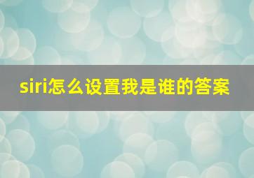 siri怎么设置我是谁的答案