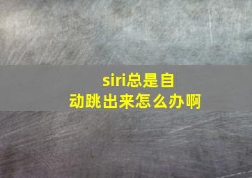 siri总是自动跳出来怎么办啊