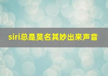 siri总是莫名其妙出来声音