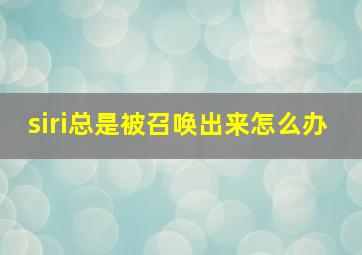 siri总是被召唤出来怎么办