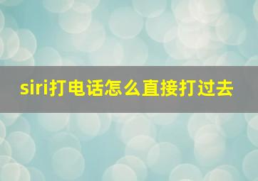 siri打电话怎么直接打过去