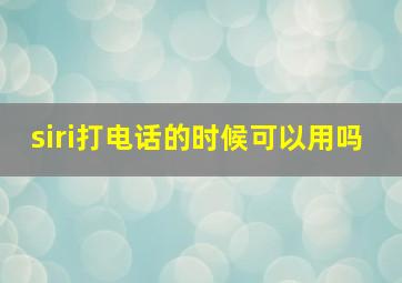 siri打电话的时候可以用吗