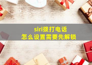 siri拨打电话怎么设置需要先解锁