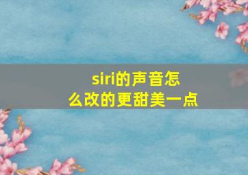 siri的声音怎么改的更甜美一点