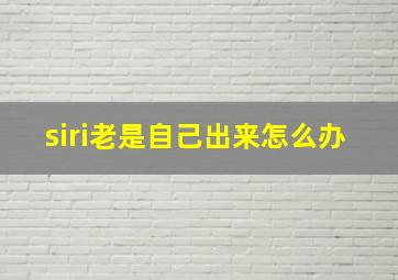 siri老是自己出来怎么办