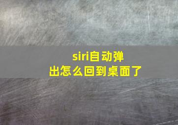 siri自动弹出怎么回到桌面了