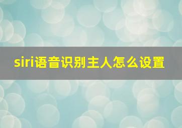 siri语音识别主人怎么设置