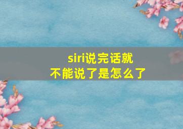 siri说完话就不能说了是怎么了