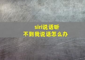 siri说话听不到我说话怎么办