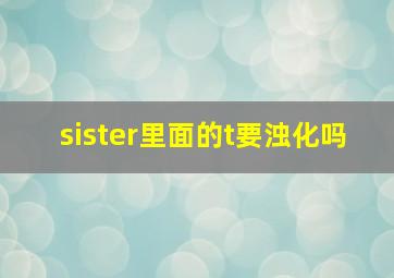 sister里面的t要浊化吗