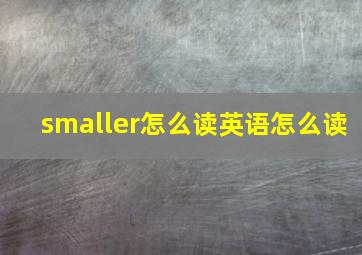 smaller怎么读英语怎么读