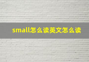 small怎么读英文怎么读