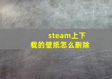 steam上下载的壁纸怎么删除